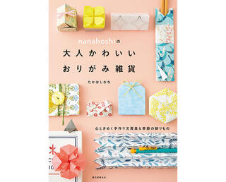 【新刊】普段使いできる雑貨や季節の飾り物30点を紹介『nanahoshiの大人かわいいおりがみ雑貨』