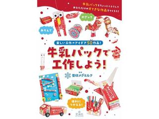 【新刊】雪印メグミルクの人気工作コンテンツを書籍化　『牛乳パックで工作しよう！』